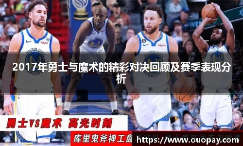 2017年勇士与魔术的精彩对决回顾及赛季表现分析