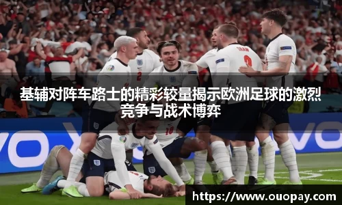 基辅对阵车路士的精彩较量揭示欧洲足球的激烈竞争与战术博弈