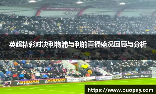 英超精彩对决利物浦与利的直播盛况回顾与分析