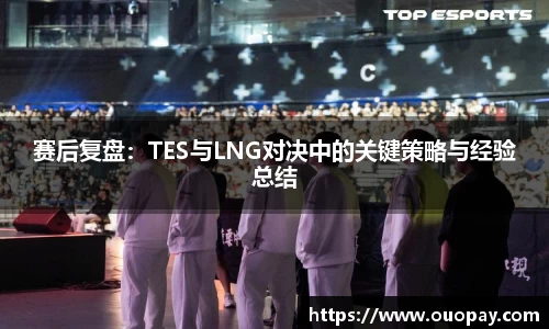 赛后复盘：TES与LNG对决中的关键策略与经验总结