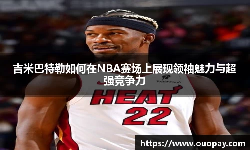 吉米巴特勒如何在NBA赛场上展现领袖魅力与超强竞争力