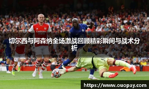 切尔西与阿森纳全场激战回顾精彩瞬间与战术分析